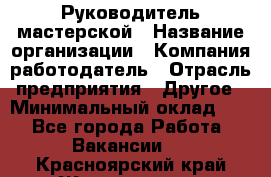 Руководитель мастерской › Название организации ­ Компания-работодатель › Отрасль предприятия ­ Другое › Минимальный оклад ­ 1 - Все города Работа » Вакансии   . Красноярский край,Железногорск г.